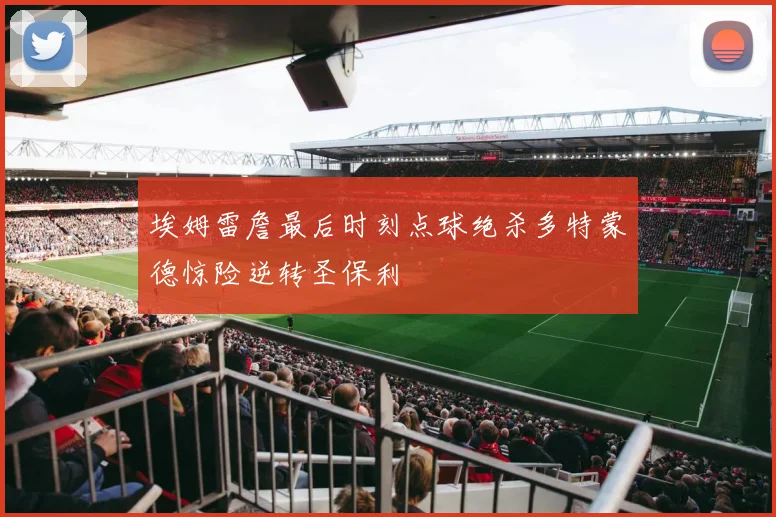 埃姆雷詹最后时刻点球绝杀多特蒙德惊险逆转圣保利