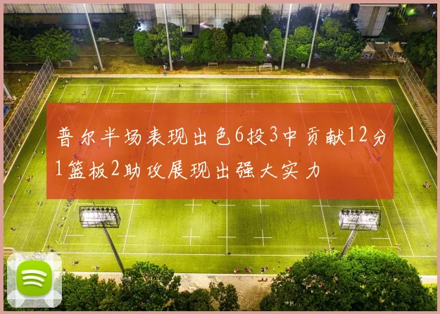 普尔半场表现出色6投3中贡献12分1篮板2助攻展现出强大实力