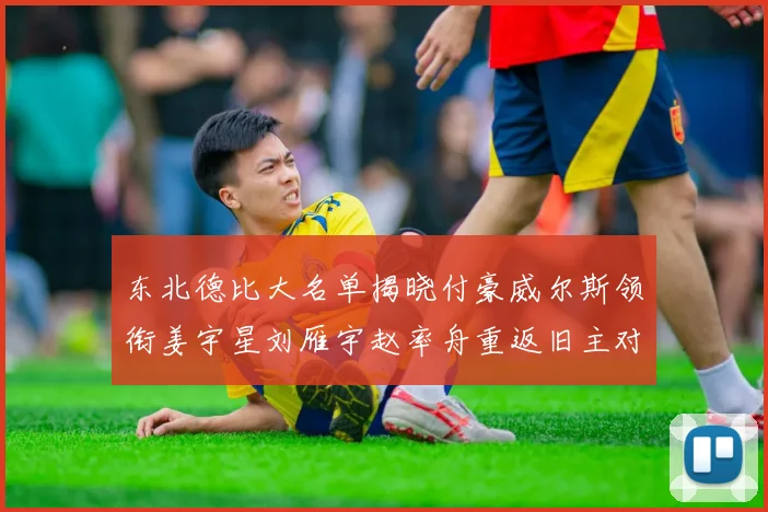 东北德比大名单揭晓付豪威尔斯领衔姜宇星刘雁宇赵率舟重返旧主对决