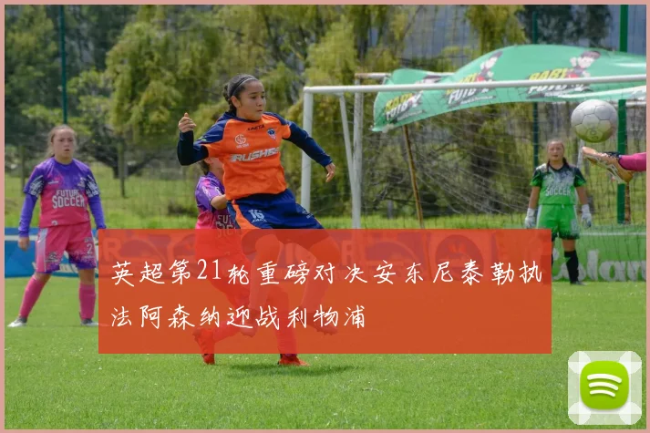 英超第21轮重磅对决安东尼泰勒执法阿森纳迎战利物浦