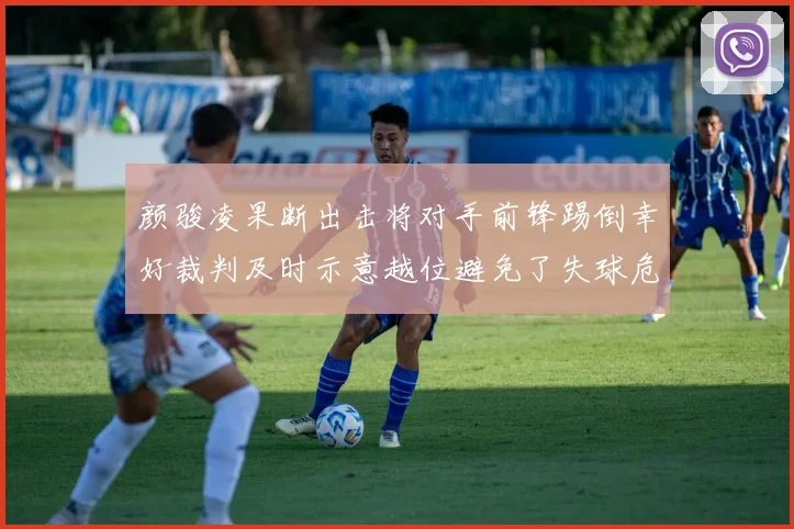颜骏凌果断出击将对手前锋踢倒幸好裁判及时示意越位避免了失球危机
