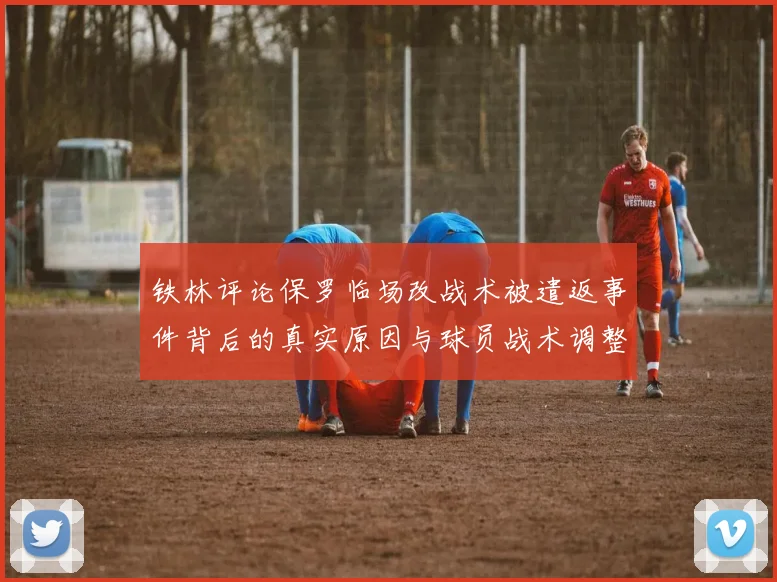 铁林评论保罗临场改战术被遣返事件背后的真实原因与球员战术调整的普遍性
