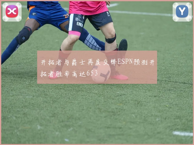 开拓者与爵士再度交锋ESPN预测开拓者胜率高达653