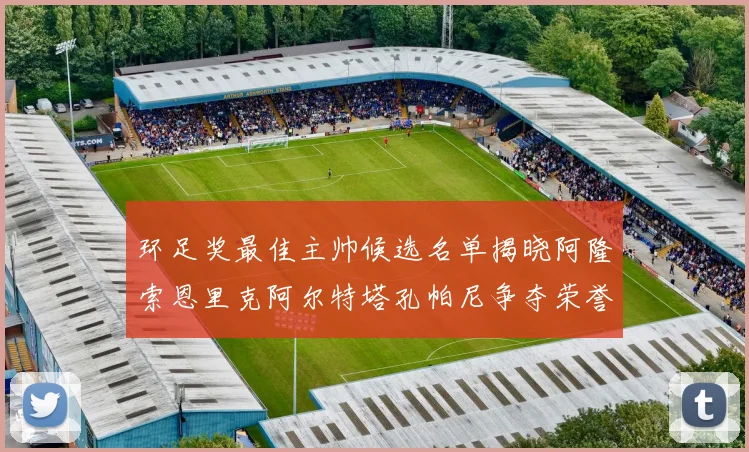 环足奖最佳主帅候选名单揭晓阿隆索恩里克阿尔特塔孔帕尼争夺荣誉