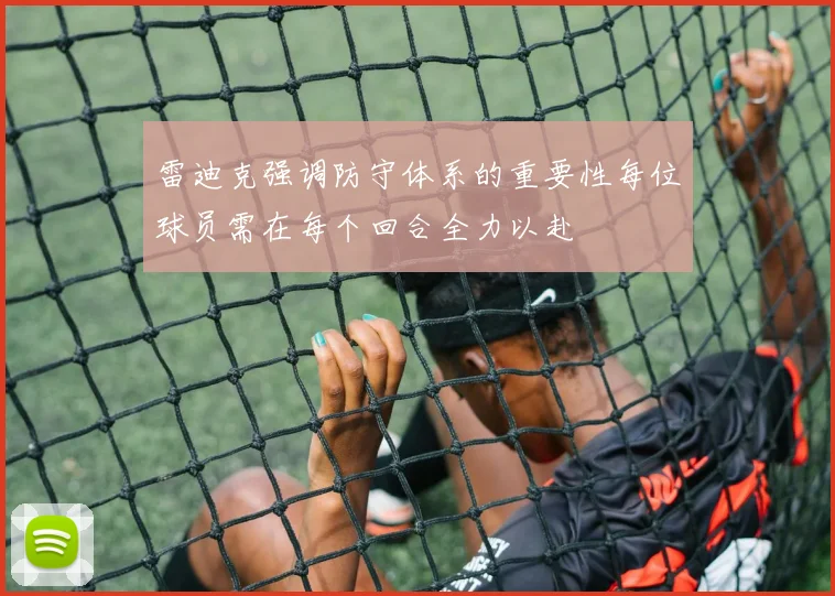 雷迪克强调防守体系的重要性每位球员需在每个回合全力以赴