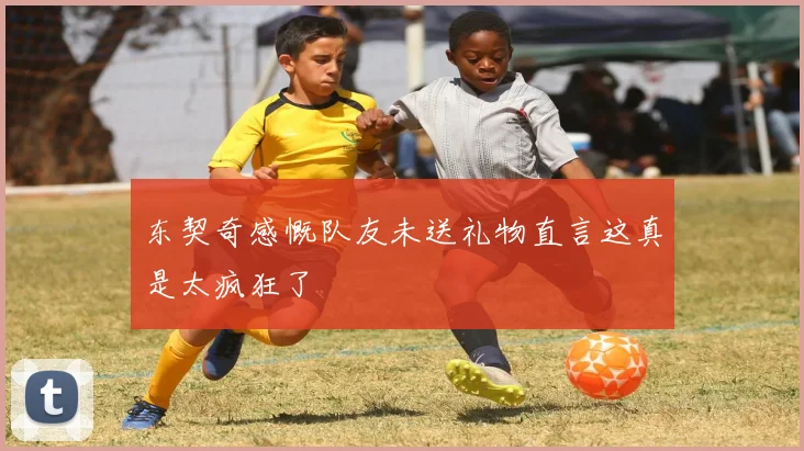 东契奇感慨队友未送礼物直言这真是太疯狂了