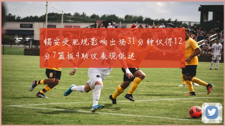锡安受犯规影响出场31分钟仅得12分7篮板4助攻表现低迷
