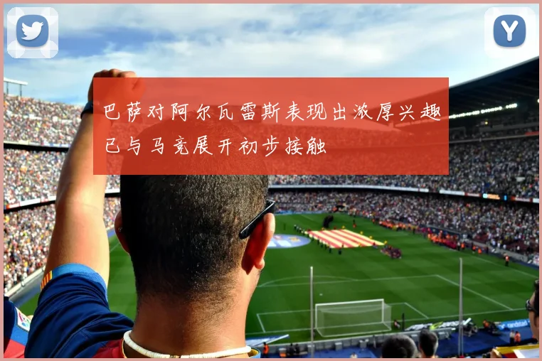 巴萨对阿尔瓦雷斯表现出浓厚兴趣已与马竞展开初步接触