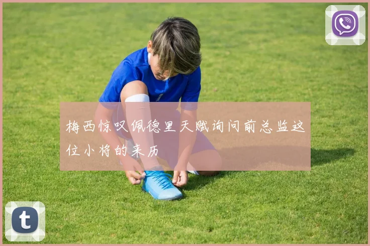 梅西惊叹佩德里天赋询问前总监这位小将的来历