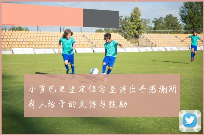 小贾巴里坚定信念坚持出手感谢所有人给予的支持与鼓励