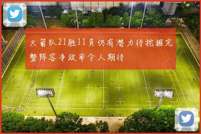 火箭队21胜11负仍有潜力待挖掘完整阵容净效率令人期待