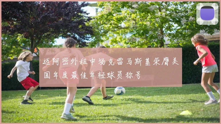 迈阿密外租中场克雷马斯基荣膺美国年度最佳年轻球员称号
